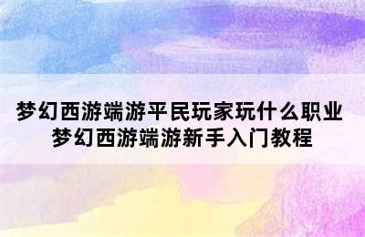 梦幻西游端游平民玩家玩什么职业 梦幻西游端游新手入门教程